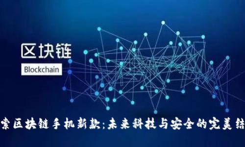 探索区块链手机新款：未来科技与安全的完美结合