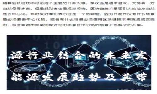 区块链与能源行业结合的未来发展趋势分析

揭秘区块链能源发展趋势及其带来的新机遇