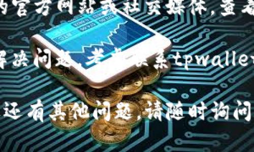 很抱歉，你遇到的问题可能是与特定的数字钱包应用或交易所服务有关的。我建议你尝试以下几种方法：

1. **检查网络连接**：确保你的设备连接到互联网，尝试使用不同的Wi-Fi或移动数据网络。

2. **更新应用**：确保你的tpwallet应用是最新版本。检查应用商店是否有可用的更新。

3. **重新启动设备**：有时重启设备可以解决许多问题。

4. **清除缓存**：如果应用支持，尝试清除应用的缓存数据。

5. **检查官方渠道**：访问tpwallet的官方网站或社交媒体，查看是否有任何维护通知或故障报告。

6. **联系客服**：如果以上步骤没有解决问题，考虑联系tpwallet的客服支持寻求帮助。

希望以上方法能帮助你解决问题！如果还有其他问题，请随时询问。
