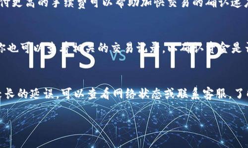 在进行数字货币的提币操作时，提币的时间受多种因素影响。需要关注以下几个方面：

提币的处理时间
当你在HT（Huobi Token）平台上发起提币到TP Wallet时，通常需要一些时间来完成这笔交易。大多数情况下，提币请求在提交后会经过平台的审核。这一过程可能需要数分钟到数小时不等，取决于平台的繁忙程度和网络状态。

区块链网络的确认
提币操作完成后，交易会在区块链上进行确认。不同的区块链网络有不同的确认时间。例如，某些币种的网络可能在几秒钟内确认交易，而其他的可能需要几分钟或更长时间。这个过程也可能因当前网络拥堵而延迟。

费用和速度的考虑
提币时可能需要支付一定的手续费。手续费的高低直接影响提币的优先级。网络拥堵时，支付更高的手续费可以帮助加快交易的确认速度。

如何查询提币状态
在HT平台上，你可以通过查看“钱包”或“交易记录”选项来查询提币状态。在TP Wallet中，你也可以查看相关的交易记录，以确认资金是否到账。如果长时间未到账，可以联系平台的客服进行咨询。

总结
从HT提币到TP Wallet的时间并不是固定的，通常在几分钟到几个小时之间。如果你遇到较长的延误，可以查看网络状态或联系客服。了解提币的流程，能够更好地管理你的数字资产。 

希望这对你有所帮助！如果有其他的问题，欢迎继续询问。