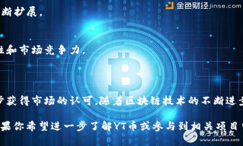 区块链YT币（通常被称为YT Token或YTT）是一种基于区块链技术的加密货币。它通常旨在为特定的生态系统提供数字货币支持。这种货币的背后可能有某些用途和应用场景，例如用于智能合约、去中心化金融（DeFi）平台，或是用于平台内的交易。

### YT币的特点

1. 去中心化
YT币是去中心化的，意味着它不受任何单一实体控制。所有的交易记录都被保存在区块链上，任何人都可以查看和验证。这种透明性增强了用户的信任。

2. 加密安全性
区块链技术确保了YT币的交易记录是安全的。每一笔交易都经过加密，减少了被黑客攻击的风险。用户可以放心进行交易和投资。

3. 灵活性与流动性
YT币通常可以在多个交易平台上进行交易。这种流动性使得用户可以随时买入或卖出，从而在市场波动中获得利润。

4. 社区驱动
YT币背后的社区通常是项目成功的关键。用户的反馈能够帮助开发团队产品和服务，促进生态系统的发展。

### YT币的应用场景

1. 支付手段
YT币可以作为一种支付手段，用于在线购物、服务支付等场景。由于加密货币的普及，越来越多的商家开始接受YT币。

2. 投资与交易
很多投资者将YT币视为投资工具，期望其价值能够随着市场的发展而上升。在交易所买入和卖出YT币可以带来潜在的收益。

3. 智能合约
YT币可用于智能合约，这是一种自执行的合约，合约条款是以代码形式存在于区块链上。使用YT币进行智能合约可以降低交易成本，提高效率。

4. 去中心化金融（DeFi）
在DeFi生态系统中，YT币可能被用作抵押品、贷款或交易工具。用户可以通过借贷、流动性挖矿等方式获得收益。

### 如何获取YT币

1. 交易所购买
用户可以在加密货币交易所上购买YT币，通常需要使用法定货币或其他加密货币进行交易。

2. 挖矿
如果YT币支持挖矿，用户可以通过提供计算能力来挖矿，获得新的YT币奖励。但需要注意的是，挖矿需要一定的技术和设备投入。

3. 参与空投
有些项目会进行空投，将一定数量的YT币免费分发给用户，以吸引更多人参与。用户通常需要满足一些条件，比如在社交媒体上分享或持有特定的加密货币。

### YT币的未来展望

1. 市场潜力
YT币在加密货币市场中的表现将受到多种因素的影响，包括市场需求、技术开发、政策法规等。持续的技术创新和用户需求的增加，将为YT币提供更多的市场机会。

2. 生态系统的成长
如果YT币能够构建一个强大而活跃的生态系统，吸引更多开发者和用户参与，其价值和应用场景将不断扩展。

3. 合规性与监管
随着加密货币市场的增长，各国监管政策也会逐渐完善。YT币需要积极应对监管挑战，以保持其合法性和市场竞争力。

### 结论

YT币作为一种新兴的加密货币，凭借其独特的去中心化特性、加密安全性和灵活的应用场景，正在逐步获得市场的认可。随着区块链技术的不断进步及其应用场景的扩展，未来的市场潜力巨大。然而，其发展亦面临诸多挑战，如市场竞争、监管政策等。

希望本文对“区块链YT是什么币”这个问题提供了全面的解答，同时激发了读者对加密货币的关注。如果你希望进一步了解YT币或参与到相关项目中，不妨多做研究并保持开放的心态。