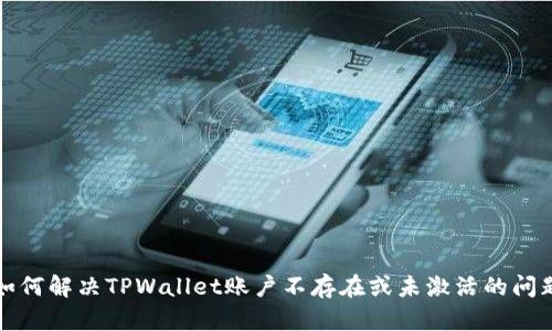 如何解决TPWallet账户不存在或未激活的问题