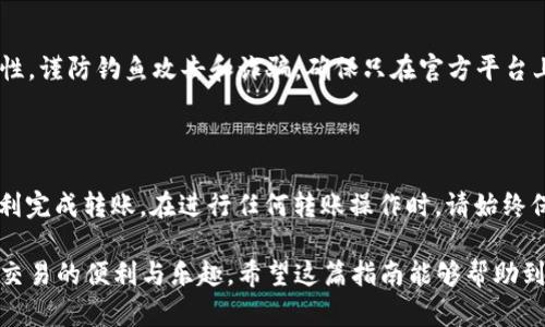 将OK交易平台的币转移到TPWallet（Trust Wallet）是一项相对简单的操作，但需要遵循一定的步骤。以下是一个详细的指南，帮助你顺利完成这项操作。

步骤一：准备工作

在进行任何转账之前，确保你已在OK交易平台和TPWallet上都创建了账户，并完成了相应的实名认证。如果你还没有下载TPWallet，可以在App Store或Google Play商店中搜索并下载最新版本。

步骤二：确认币种和网络

首先，你需要确认你要转移的币种。在OK平台上，登录你的账户，查看你的资产管理页面，找到你想转移的币种。确保TPWallet也支持该币种，并且没有网络限制。

常见的加密货币如比特币（BTC）、以太坊（ETH）、币安币（BNB）等，通常可以在TPWallet中找到。你需要核对币种的转账网络。例如，有些币种在以太坊网络上交易，有些则在币安智能链（BSC）上进行。

步骤三：获取TPWallet地址

在TPWallet中，选择你想接收币种的地址。打开TPWallet，选择对应的币种，然后点击“接收”按钮。系统会生成一个接收地址，将这个地址复制到剪贴板中。

步骤四：执行转账操作

返回到OK交易平台，找到你想转账的币种，并选择“提币”或“提现”选项。将之前复制的TPWallet地址粘贴到地址栏中。确保地址无误，因为一旦转账完成，无法找回。

此外，你需要输入转账的数量和可能的提现手续费。确认信息后，提交转账请求。在某些情况下，你可能需要输入二次身份验证信息以保障交易安全。

步骤五：检查转账状态

一旦提交转账请求，可以在OK平台上查看转账状态。大多数情况下，转账会在几分钟之内完成，但在高峰期可能需要更长时间。

同时，你也可以打开TPWallet，查看是否已经成功接收到这笔资金。如果资金未及时到账，请耐心等待，并再次确认交易记录。

常见问题解答

h41. 如果转账失败，我该怎么办？/h4
首先，检查你输入的TPWallet地址是否正确。如果地址错误，转账可能永远无法找回。若为网络问题或平台故障，请与OK平台客服联系，以寻求解决方案。

h42. 有哪些手续费需要注意？/h4
转账时会收取一定的手续费，金额和手续费根据币种和网络的不同而不同。在进行转账前，请确保你了解该费用，以免影响转账的数量。

h43. 如何确保转账的安全性？/h4
在进行转账时，确保使用安全的网络环境。定期更新密码，使用双重认证等方式提升账户安全性。谨防钓鱼攻击和诈骗，确保只在官方平台上操作。

总结

将OK平台的币转移到TPWallet是一个高效且相对简单的过程。按照以上步骤，你应该能够顺利完成转账。在进行任何转账操作时，请始终保持警惕，确保信息安全和准确性。如有任何疑问，请及时向平台客服咨询，以获得支持和帮助。

通过这种方式，您不仅可以更好地管理您的加密资产，还能确保资金安全流动，享受加密货币交易的便利与乐趣。希望这篇指南能够帮助到你，让你在加密货币世界中游刃有余。