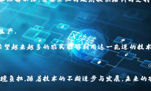 区块链精准施肥平台是一种结合了区块链技术和精准农业的新型农业管理工具。它利用分布式账本技术，为农业生产者提供了一种更透明、更高效的施肥管理方案。通过该平台，农民可以获取数据驱动的建议，从而实现对肥料的精准使用，最终提高农作物的产量和质量。

### 1. 区块链技术的基本概念

区块链是一个分布式数据库技术。它通过加密算法，确保数据的安全性和完整性。每一个区块都包含完整的数据记录，并且与前面的区块相连。这样一来，任何对数据的修改都需要全网节点的验证。区块链的去中心化特性使得信息更加透明、可信。因此，将区块链技术应用于农业，可以让相关方都能了解到施肥过程的真实情况。

### 2. 精准施肥的理念

精准施肥是指根据土壤的实际情况、作物的需求，合理地施用不同类型和不同量的肥料。这种方法旨在通过更加科学的施肥手段，最大化地提高肥料的利用效率，减少环境污染。传统施肥方式往往存在施肥不均、浪费严重等问题，而精准施肥通过详细的数据分析来做出决策。

### 3. 区块链精准施肥平台的功能

#### 3.1 数据记录与追溯

在区块链上，所有施肥相关的数据都可以被实时记录和存储。农民可以输入施肥的种类、数量、时间等信息。通过区块链技术，这些数据的不可更改性保障了信息的可信度。任何一项施肥操作，都可以被追溯到源头，确保了信息的透明度。

#### 3.2 农作物生长监测

通过集成传感器、卫星遥感等技术，平台能够实时监测农作物的生长状况和土壤的养分含量。这些数据将被上传至区块链，形成一个全面的农业大数据。这些实时信息可以为农民提供精准的施肥建议，帮助他们做出更科学的施肥决策。

#### 3.3 农业智能合约

智能合约是运行在区块链上的自主合约，可以实现自动化执行。在精准施肥平台中，一旦某些条件满足，智能合约可以自动触发，发送施肥的指令给农民，或者甚至直接控制施肥设备进行施肥。这种自动化将大大提升施肥的效率。

### 4. 平台的实际应用案例

#### 4.1 提高作物产量

某些地区通过应用区块链精准施肥平台，农民的作物产量提高了20%。这是因为平台提供的精准施肥建议，帮助农民避免了施肥过量或不足的情况。通过数据的支持，农民只需施用最适合的肥料类型与用量，了产出。

#### 4.2 降低环境污染

精准施肥不仅可以提高作物的产量，还可以降低对环境的污染。传统施肥常常导致肥料流失，造成水源污染。而精准施肥则通过数据分析，有效减少了施肥量，降低了肥料对环境造成的负面影响。

### 5. 区块链精准施肥平台的优势

#### 5.1 透明性

区块链的透明性确保了每个参与者都能实时获取施肥信息。这有效防止了信息的隐瞒和数据的篡改，让农民在施肥时有更多依据。

#### 5.2 高效性

以往，施肥的决策往往依赖于经验，容易受到主观因素的影响。而通过数据驱动的方式，农民能够更加科学地进行施肥，提升了效率。

#### 5.3 成本效益

尽管初期投入可能较高，但长期来看，精准施肥能够显著降低农民的施肥成本。有效的肥料利用率意味着减少了不必要的开支，提升了经济效益。

### 6. 面临的挑战与未来展望

虽然区块链精准施肥平台有诸多优势，但在推广过程中，也面临一些挑战。首先，技术的普及和农民的理解是一个问题。许多农民对区块链技术理解不深，需要企业与政府提供培训与支持。

其次，数据的隐私保护也至关重要。如何在保证透明性的基础上，保护农民的个人数据，是未来需要解决的重要课题。

未来，随着科技的不断发展，区块链精准施肥平台将会更加成熟。我们可以期待更多农业领域的创新，帮助农民实现更高效、更可持续的农业生产。

通过综合运用区块链、物联网及大数据分析技术，不仅能够帮助农民提升农业生产效率，还能为实现可持续农业发展和环境保护做出贡献。希望越来越多的农民能够利用这一先进的技术，获取更好的经济与环境效益。

### 结尾

区块链精准施肥平台不仅是一项技术创新，更是未来农业发展的新方向。通过数据驱动的施肥决策，有望实现更高的农作物产量和更少的环境负担。随着技术的不断进步与发展，未来的农业将越来越智能化、科学化。农民们将能在这样的科技助力下，获得更优异的农业经营成果，实现农业生产的全面提升。