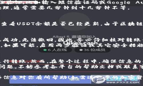 转移USDT到TPWallet的过程其实并不复杂。以下是一个详细的步骤指南，帮助你顺利完成转账。请确保在进行任何加密货币交易前，你已经创建了TPWallet账号，并且了解相关费用和安全措施。

第一步：准备好你的TPWallet地址
在开始转账之前，你需要找到你的TPWallet USDT地址。打开你的TPWallet应用或网页版，并登录到你的账户。
找到USDT（Tether）的选项，并点击进入。在这里，你会看到“接收”或“收款”按钮。点击它，你将看到一个以“0x”开头的字符串。这就是你的TPWallet地址。
务必确保你复制的是USDT的地址，不要将其混淆。不同的加密货币有不同的地址格式，若用错地址，可能会导致资产损失。

第二步：选择转账平台
你可以从多种平台转移USDT，比如主要交易所（如币安、火币等）或数字钱包。选择一个你熟悉的平台进行转账。确保这个平台支持USDT的提币功能。

第三步：登录并选择提币
登录你选择的交易平台账号。找到“资产管理”页面，然后在资产列表中找到USDT。点击“提币”或“取款”选项。
在提币页面上，你需要输入几个信息，包括刚才复制的TPWallet地址、提币数量和相关的费用信息。

第四步：输入转账信息
在输入TPWallet地址时，确保没有错误。建议先粘贴地址，再仔细查看一遍。如果你的平台要求输入Memo，这部分可以留空，除非你知道TPWallet需要具体的Memo信息。
输入想要转移的USDT数量。在确认数量无误后，查看平台提供的手续费信息，确保你能接受这个费用。

第五步：确认转账
检查所有信息后，点击“确认”或“提交”按钮。大部分平台会要求你进行二次身份验证，比如输入短信验证码或Google Authenticator的验证码。
完成验证后，再次确认转账信息并提交。此时，你的请求将被发送至平台进行处理，通常需要几分钟到十几分钟不等。

第六步：查看转账状态
转账成功后，你可以在交易记录里查看到你的转账记录。也可以前往TPWallet查看USDT余额是否已经更新。由于区块链的特性，实际到账时间可能会有所延迟，但一般在短时间内即可确认到账。

注意事项
进行任何转账时，确保你了解加密货币的转账性质。由于其不可逆性，一旦转账成功，无法撤回。因此，务必仔细核对转账信息。
同时，保护好你的TPWallet账号和私钥信息，避免因信息泄露而造成意外损失。如果可能，启用两步验证或其它安全措施以提高账户安全性。

总结
将USDT转移到TPWallet并不是一件难事。只需按步骤准备地址、选择平台及进行转账。然而，在整个过程中，确保信息的准确性和账户的安全非常重要。这不仅可以节省时间，还能避免不必要的损失。
希望这个指南能帮助你更加顺利地进行USDT的转账。如果在转账过程中遇到问题，不妨参考各平台的帮助文档或联系客服获取支持。

通过以上这些步骤，你就可以顺利完成将USDT转到TPWallet的过程。希望这些信息对你有所帮助！如需进一步的加密货币知识或帮助，欢迎随时询问。