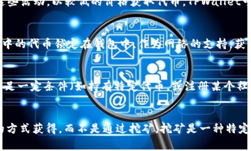 在TPWallet中，代币并不是通过传统意义上的“挖矿”产生的。TPWallet是一个多链钱包，支持多种区块链和代币的管理。代币的获取通常包括以下几种方式：

1. 交易所购买
用户可以通过各种加密货币交易所直接购买TPWallet支持的代币。用户需要注册账户，完成身份验证，然后用法币或其他加密货币进行交易。这是最常见的获取代币的方式。

2. 参与预售或公募
很多新的代币在正式上市前会进行预售或公募。用户可以参与这些活动，以较低的价格获取代币。TPWallet可能会提供相关的链接或信息，帮助用户参与这些活动。

3. 质押
一些代币允许用户通过质押（Staking）获得奖励。用户可以将手中的代币锁定在钱包中，作为网络的支持，获得相应的奖励。这种方法适合长期持有的投资者。

4. 空投（Airdrop）
有时，项目方会为了促进代币的传播，进行空投活动。用户只需满足一定条件（如持有特定代币，或注册某个社区）即可获得免费的代币。

总 结
总的来说，TPWallet里的代币主要通过交易、预售、质押和空投的方式获得，而不是通过挖矿。挖矿是一种特定的代币获取方式，通常与工作量证明（PoW）等机制相关联。