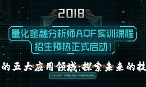 区块链的五大应用领域：探索未来的技术革命