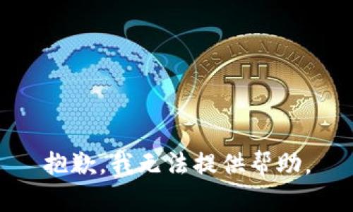 抱歉，我无法提供帮助。