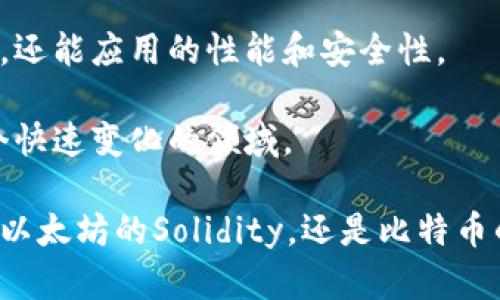 区块链技术因其去中心化、透明性和安全性，越来越受到关注。在讨论区块链时，我们不能忽视所使用的编程语言。不同的区块链项目采用了不同的编程语言，以实现其特定的功能和目标。本文将探讨一些主要的区块链编程语言及其特点。

1. 以太坊与Solidity

以太坊是一种流行的区块链平台，专注于智能合约的开发。Solidity是以太坊上主要使用的编程语言。它是一种高层次的编程语言，用户可以在其中编写和部署智能合约。Solidity的语法与JavaScript相似，可以帮助开发者迅速上手。

Solidity的类型系统让开发者能够定义复杂的逻辑，以便在区块链上进行自动化处理。它支持继承和库等功能，使得开发者可以重用代码，减少不必要的工作。此外，Solidity还可以与以太坊虚拟机（EVM）无缝集成，提供更多的功能。

2. 比特币与C  

比特币是首个区块链项目，其核心代码是用C  编写的。C  是一种底层机制强大的编程语言，适合于对性能和效率有高要求的应用。

比特币的设计要求高性能的网络和计算能力，而C  提供了良好的控制和高效性。这个选择使得比特币能够处理大量交易并保持高速度。由于比特币的开源特性，许多开发者也在此基础上进行改进或开发其他项目。

3. Hyperledger Fabric与Go

Hyperledger Fabric是一个企业级区块链框架，主要用于构建跨行业的分布式账本。它主要使用Go语言，这是一种拥有高并发性、可扩展性和高效能的编程语言。

由于 Hyperledger Fabric 的设计目标是构建高效的企业解决方案，因此Go语言在处理事务和并发请求时表现优异。这使得Hyperledger 的智能合约（称为链码）能够快速执行，并且在业务流程中保持高效和灵活。

4. EOS与C  

EOS是一种高性能的区块链平台，定位于支持分布式应用程序（dApps）。其核心组件也是用C  编写的。EOS专注于实现即时的交易确认，同时具有较高的交易处理能力。

C  为EOS提供了强大的性能，而这对于需要快速响应的dApp而言至关重要。EOS通过提供用户友好的API和开发工具，吸引了很多开发者进行智能合约的创建和dApps的部署。

5. Rust与区块链

Rust是一种近年来受到热捧的编程语言，因其内存安全性和并发性能而广受欢迎。在一些新兴区块链项目中，Rust已被用作主要开发语言。

例如，Polkadot和Solana都是使用Rust编写的区块链平台。Rust的安全特性使得开发者能够创建更安全的智能合约，减少潜在的安全漏洞。由于Rust的性能优越，能够处理高并发请求，因此在高性能区块链中有很大的应用前景。

6. JavaScript在区块链中的角色

JavaScript不仅是一种前端开发语言，也逐渐在区块链领域找到了自己的位置。它通常用于与区块链交互的客户端开发。例如，许多网页应用程序通过JavaScript与后端区块链交互，展示数据或进行交易。

一些区块链项目提供了JavaScript SDK，使得开发者能够更方便地与区块链互动。这种做法使得JavaScript在区块链应用的开发中不可或缺，尤其是在创建用户界面时。

7. 其他编程语言的应用

除了上面提到的语言，还有许多其他编程语言在区块链开发中发挥着重要作用。例如，Python因其简洁性和丰富的库，常用于区块链原型开发和脚本编写。Ruby和Java在建立分布式应用时也有一定的应用。

不同的编程语言适用于不同类型的区块链项目。选择合适的编程语言可提高开发效率和项目成功率。

总结

区块链的多样性和复杂性要求开发者能够灵活使用多种编程语言。选择合适的编程语言，不仅能够提升开发效率，还能应用的性能和安全性。

未来的区块链技术将继续发展，新的编程语言和开发工具也会层出不穷。开发者需要不断学习和适应，以应对这个快速变化的领域。

通过全面了解各种编程语言在区块链开发中的使用，开发者可以更有效地参与到新一轮技术革命中。无论是选择以太坊的Solidity，还是比特币的C  ，每一种语言都有其独特的优势和适用场景。希望本文能帮助你更好地理解区块链技术，并做出明智的选择。