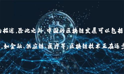 在中国，区块链的相关技术和应用通常没有一个特定的名称，但可以用“区块链”这个术语来进行广泛的描述。除此之外，中国的区块链发展可以包括一些特定项目和技术，例如“数字人民币”（DCEP）以及特定的区块链平台如“Hyperchain”、“蚂蚁链”等。

另外，中国政府对区块链的支持和发展战略，包括“区块链技术应用”政策，也被广泛提及。在不同的行业，如金融、供应链、医疗等，区块链技术正在逐步应用，因此在这些上下文中提及区块链时，可能更多是与行业相关的具体应用。

如果你在寻找更深层次的信息或特定项目，请提供更多细节，以便我能更好地帮助你。