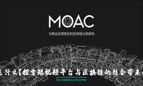 区块链抖音是什么？探索短视频平台与区块链的结合带来的革命性改变