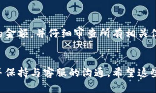 在使用 tpwallet 进行转账时，如果你遇到转账没有到账的情况，首先不要惊慌。转账未到账可能是由于多种原因导致的，包括网络延迟、区块链确认时间等。以下是一些步骤和建议，可以帮助你解决这个问题。

检查转账状态
首先，确认你的转账是否真的完成。你可以在 tpwallet 的转账记录中查看转账状态，确保转账操作已经提交，并且显示为“已完成”。如果状态是“待确认”或“失败”，那么转账还没有成功到账。

查看区块链状态
每一笔转账都需要经过区块链的确认。你可以使用区块链浏览器来查看你的转账记录。输入你的转账哈希（transaction hash），查看当前的确认状态。如果确认数未达标，可能是网路延迟导致的。

检查目标地址
再次确认你转账的目标地址是否正确。地址输入错误会导致资金转向错误的账户。如果你发送的资金没有到达正确的地址，那么这笔款项就无法恢复。

检查网络连接
有时网络连接问题可能导致转账状态更新延迟。确保你的网络连接稳定并且正常工作。重新启动客户端或尝试在不同的网络下查看转账状态。

联系客服支持
如果你检查了以上所有步骤但仍旧没有到账，建议尽快联系 tpwallet 的客服支持。他们可以提供更详细的信息，并帮助你解决问题。在联系时，收集好必要的信息，比如转账时间、金额、目标地址和交易哈希，这些信息会让客服支持更快找到你的问题。

预防未来的转账问题
为了避免将来发生类似的问题，建议你在转账之前仔细检查有关细节。确保你使用的是正确的地址，确认转账的金额，并仔细审查所有相关信息。此外，可以定期关注 tpwallet 的官方公告，以了解可能影响转账的系统维护或升级信息。

总结
转账未到账的情况虽然让人感到焦虑，但一般都可以通过以上步骤进行排查和解决。确保每一步都小心谨慎，并保持与客服的沟通。希望这些步骤对你有所帮助!