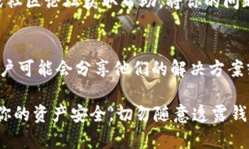 如果你遇到TokenPocket连接不上服务器的问题，可以按照以下步骤进行排查和解决，希望能够帮助你顺利使用这款钱包。

一、检查网络连接
首先，请确保你的设备连接到了稳定的互联网。无论是使用Wi-Fi还是移动数据，都要确认信号良好。你可以尝试打开其他网站或者应用，测试网络是否正常。如果网络信号不稳定，可以尝试重启路由器或更换网络环境。

二、检查TokenPocket版本
确保你正在使用最新版本的TokenPocket钱包。开发者会定期发布更新，修复已知问题并提升用户体验。如果你的应用版本较旧，可能会导致连接问题。前往应用商店检查更新，并下载最新版本。

三、遇到临时服务器故障
有时候，TokenPocket的服务器可能会因为维护或其他原因暂时不可用。你可以访问TokenPocket的官方网站或社交媒体渠道，查看是否有相关的公告。若确实是服务器故障，通常会在短时间内恢复。

四、检查VPN设置
如果你在使用VPN，可能会影响TokenPocket的正常连接。尝试关闭VPN并再次连接TokenPocket。有些地区网络限制或IP封锁，VPN可能会导致连接问题。确保VPN设置正确，并选择合适的服务器节点。

五、清除应用缓存
应用存储的缓存文件有时会导致运行问题。你可以尝试清除TokenPocket的缓存。进入设备的设置，找到应用管理，选择TokenPocket后，选择清除缓存。这一操作不会删除你的钱包数据。

六、重新安装TokenPocket
如果以上方法都无法解决问题，可以尝试卸载再重新安装TokenPocket。卸载操作会删除应用程序及其所有数据。因此，在执行此操作前，请确保你已经备份了钱包信息，尤其是助记词和私钥。

七、寻求官方客服帮助
如果依然无法解决连接问题，建议联系TokenPocket的客服支持。你可以通过官方社交媒体或社区论坛获取帮助。将你的问题详细描述，包括设备型号、操作系统及错误提示信息，以便获得更精准的支持。

八、社区解决方案
此外，可以访问一些区块链和数字货币的社区，询问其他用户是否也面临同样的问题。这些用户可能会分享他们的解决方案或经验，帮助你更快地恢复使用。

最后，请保持耐心，很多连接问题都是临时的，经过一段时间后可能会自动恢复。同时，保护好你的资产安全，切勿随意透露钱包的私钥和助记词。希望以上建议能够帮到你！
