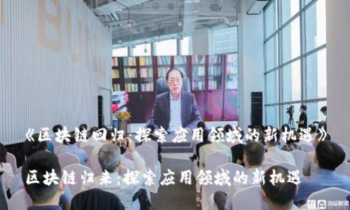 《区块链回归：探索应用领域的新机遇》

区块链归来：探索应用领域的新机遇