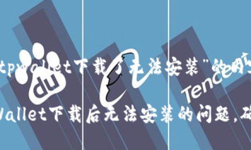 以下是关于“tpwallet下载了无法安装”的内容。

如何解决TPWallet下载后无法安装的问题，确保顺利使用！