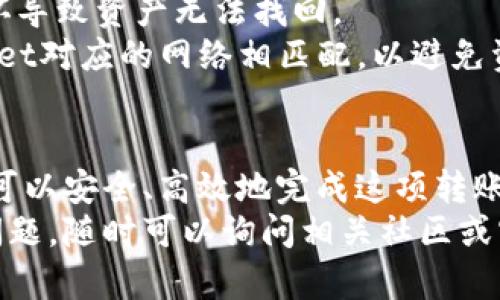 要将BNB从交易所转移到TP Wallet，您需要按照以下步骤进行操作。这里的步骤尽可能简单易懂，适合初学者。

步骤1：准备工作
在开始之前，请确保您已经在交易所（比如Binance）开设了账户，并且您的BNB已经存入该账户。同时，您需要下载并安装TP Wallet。这可以在官方应用商店或TP Wallet的官方网站上找到对应的版本。

步骤2：获取TP Wallet地址
打开TP Wallet应用后，您需要创建一个新钱包或登录到现有钱包。创建新钱包时，请务必妥善保存您的助记词或私钥，以确保安全。
一旦您的钱包设置完成，您将看到数字资产的界面。在这里，点击“接收”选项。这将显示您TP Wallet的地址。请注意这个地址有可能是以“0x”开头的以太坊地址或其他网络链的地址，要确保选择正确的区块链网络。

步骤3：在交易所进行提款
登录您的交易所账户，找到“资产”或“钱包”选项。在您的资产列表中，找到BNB并点击“提取”或“提款”。
在提款页面，您需要输入之前从TP Wallet获取的地址。请务必再次检查地址，以避免由于错误地址而导致的资金损失。
接下来，您需要输入您希望转移的BNB数量。请记住，某些交易所可能会要求您保留一些余额用于手续费，因此确保您输入的数量在可接受的范围内。

步骤4：确认提款
在填写所有信息后，您通常会收到一个确认提示。请检查所有信息，包括提款金额和地址是否正确。确认无误后，提交申请。
可能会要求您输入验证码或进行二次身份验证，这是为了确保操作的安全性。完成这些步骤后，您的提款请求将被处理。根据网络拥堵情况，资金可能会在几分钟至几小时内转到账户中。

步骤5：等待确认
提款提交后，请耐心等待。您可以通过TP Wallet查看您的余额变化。您可以在TP Wallet中查看交易历史，以确认BNB是否成功到账。

注意事项
1. **网络费用**：每次转账通常都会收取一定的网络费用。确保您了解这一点，并在交易所保留足够的资金来支付这部分费用。
2. **地址的准确性**：在输入TP Wallet地址时，务必仔细检查，以免因地址错误而导致资金丢失。一旦资金转入错误的地址，将无法找回。
3. **安全性**：请确保您的TP Wallet安全，定期备份助记词和私钥，避免因手机丢失或损坏导致资产无法找回。
4. **区块链网络选择**：某些交易所可能支持多种网络。确保您选择的转账网络与TP Wallet对应的网络相匹配，以避免资金丢失。

总结
将BNB从交易所转移到TP Wallet是一项相对简单的操作。通过适当的步骤和注意事项，您可以安全、高效地完成这项转账。这样的资产转移不仅为您提供了更高的控制权，也为后续的交易和投资提供了便利。
希望以上信息可以帮助您顺利完成从交易所到TP Wallet的BNB转账。如果您有任何其他问题，随时可以询问相关社区或官方支持。祝您好运！