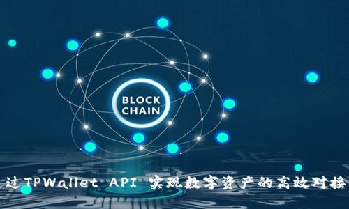 如何通过TPWallet API 实现数字资产的高效对接与管理