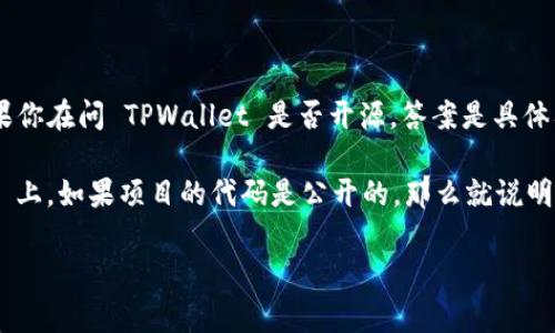 TPWallet 是一个由 TP 系列项目提供的加密钱包，旨在支持多种区块链资产的管理。如果你在问 TPWallet 是否开源，答案是具体要看项目的当前状态。许多区块链相关项目会将其代码开源，以便接受社区的审查与贡献。

如果你想获取最新的信息，可以访问 TPWallet 的官方网站或 GitHub 仓库。在 GitHub 上，如果项目的代码是公开的，那么就说明它是开源的。是否开源也可能会随着项目发展而变化，所以持续关注社区更新是个好主意。

如果你还有其他问题或者需要更详细的信息，随时问我！