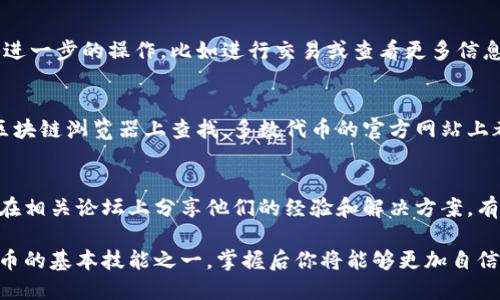 要在TPWallet上查找代币的合约地址，可以按照以下步骤进行操作。这些步骤将帮助你快速找到所需的合约地址。

步骤一：打开TPWallet应用
首先，确保你已经在手机上下载并安装了TPWallet应用。如果还没有的话，可以在应用商店中搜索“TPWallet”进行下载。安装完成后，打开应用。

步骤二：找到你关心的代币
在TPWallet的首页，你会看到各种代币信息。如果你想查找某个具体的代币，可以在搜索框中输入代币的名称或者符号。例如，如果你想查找“USDT”，可以直接输入“USDT”。

步骤三：查看代币详细信息
点击你所要查看的代币后，屏幕会显示该代币的详细信息。在这个页面，你将看到代币的当前价格、持有量和其他相关信息。

步骤四：查找合约地址
在代币的详细信息页面中，通常会有一个“合约地址”或“Contract Address”的标签。点击或者查看这个部分，你将看到该代币在区块链上的合约地址。这个地址是一串数字和字母的组合。

步骤五：复制合约地址
找到合约地址后，你可以长按这个地址进行复制。这样，你就可以随时使用这个合约地址进行进一步的操作，比如进行交易或查看更多信息。

补充信息和注意事项
如果你在TPWallet中找不到某个代币的合约地址，可以考虑去代币的官方网站或者相关的区块链浏览器上查找。多数代币的官方网站上都有详细的合约地址信息。同时，确保你获取的合约地址是正确的，以防止在交易时出现错误。

常见问题
如果在使用TPWallet时遇到问题，可以查看应用内部的帮助中心或者社区支持。很多用户会在相关论坛上分享他们的经验和解决方案，有时可以通过这些途径找到快速的解决办法。

通过这些步骤，你就能够轻松地在TPWallet上查找代币的合约地址。这是了解和管理加密货币的基本技能之一，掌握后你将能够更加自信地进行相关操作。