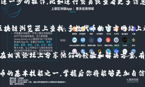 要在TPWallet上查找代币的合约地址，可以按照以下步骤进行操作。这些步骤将帮助你快速找到所需的合约地址。

步骤一：打开TPWallet应用
首先，确保你已经在手机上下载并安装了TPWallet应用。如果还没有的话，可以在应用商店中搜索“TPWallet”进行下载。安装完成后，打开应用。

步骤二：找到你关心的代币
在TPWallet的首页，你会看到各种代币信息。如果你想查找某个具体的代币，可以在搜索框中输入代币的名称或者符号。例如，如果你想查找“USDT”，可以直接输入“USDT”。

步骤三：查看代币详细信息
点击你所要查看的代币后，屏幕会显示该代币的详细信息。在这个页面，你将看到代币的当前价格、持有量和其他相关信息。

步骤四：查找合约地址
在代币的详细信息页面中，通常会有一个“合约地址”或“Contract Address”的标签。点击或者查看这个部分，你将看到该代币在区块链上的合约地址。这个地址是一串数字和字母的组合。

步骤五：复制合约地址
找到合约地址后，你可以长按这个地址进行复制。这样，你就可以随时使用这个合约地址进行进一步的操作，比如进行交易或查看更多信息。

补充信息和注意事项
如果你在TPWallet中找不到某个代币的合约地址，可以考虑去代币的官方网站或者相关的区块链浏览器上查找。多数代币的官方网站上都有详细的合约地址信息。同时，确保你获取的合约地址是正确的，以防止在交易时出现错误。

常见问题
如果在使用TPWallet时遇到问题，可以查看应用内部的帮助中心或者社区支持。很多用户会在相关论坛上分享他们的经验和解决方案，有时可以通过这些途径找到快速的解决办法。

通过这些步骤，你就能够轻松地在TPWallet上查找代币的合约地址。这是了解和管理加密货币的基本技能之一，掌握后你将能够更加自信地进行相关操作。