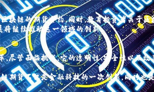 区块链期货是一个将区块链技术与期货交易结合的金融工具，旨在提高交易的透明度、安全性及效率。下面是对区块链期货的详细介绍，包括其定义、运作方式、优势、挑战及未来发展方向。

什么是区块链期货
区块链期货指的是一种利用区块链技术记录和管理的期货合约。这种合约允许交易者在未来的某一特定日期以约定的价格买入或卖出某种资产。在传统的期货市场中，交易往往涉及复杂的中介机构和繁琐的结算流程，而区块链技术的引入为这一过程带来了根本性的改变。

区块链期货的运作方式
区块链期货的运行依赖于智能合约。智能合约是一种自我执行的合约，其条款被编码在区块链上。一旦合约条件被满足，智能合约会自动执行相关的交易。这样的机制大大减少了人为干预，并降低了交易的风险和成本。

区块链期货的优势
1. **透明性**：所有的交易记录都被公开存储在区块链上。每个参与者都可以查看交易历史，降低了信息不对称的可能性。
2. **安全性**：区块链的去中心化特性使得数据篡改的可能性降到最低。通过加密技术，交易的安全性得到了保障。
3. **效率**：传统期货交易中涉及许多中介，如经纪商和清算机构。区块链期货减少了这些中介环节，从而加速了交易的处理时间。
4. **降低成本**：通过消除中介及相关手续费，区块链期货有可能降低交易成本，这对投资者而言是一个利好消息。

区块链期货面临的挑战
尽管区块链期货具有诸多优势，但也不是没有挑战：
1. **监管问题**：在许多国家，区块链技术和加密货币的使用仍然处于相对不确定的法律状态。这可能会影响其广泛应用。
2. **技术障碍**：区块链技术仍在不断发展，技术成熟度和稳定性可能对其应用构成限制。
3. **市场接受度**：投资者和交易所对区块链期货的接受度也会影响其发展。如果主要参与者不转向这种新模式，区块链期货可能难以蓬勃发展。

未来发展方向
展望未来，区块链期货的发展潜力巨大。随着技术的不断进步及监管环境的逐步明朗，预计会有更多的交易所开始推出基于区块链的期货合约。同时，教育投资者关于区块链技术的知识，有助于提高市场参与度。
此外，结合人工智能等其他新兴技术，区块链期货有可能在风险管理、市场分析等方面提供更强有力的工具。金融科技的发展将继续推动这一领域的创新。

结论
区块链期货是一个充满潜力的金融创新。它将区块链的优势与传统期货市场的需求相结合，可能会引领未来金融交易的变革。尽管面临挑战，它的透明性、安全性以及效率都是传统期货合约难以匹敌的。未来，随着技术发展和市场成熟，区块链期货有望成为全球金融市场中不可或缺的一部分。

这种综合性的介绍不仅解释了区块链期货的意义，也展示了其在现代金融市场中的应用前景。通过深入分析，可以看出区块链期货不仅是金融科技的一次创新，同时也是对未来交易方式的重新定义。