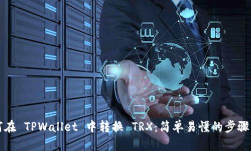 如何在 TPWallet 中转换 TRX：简单易懂的步骤指南