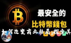 区块链公司如何改变商业格局：探索其影响与创