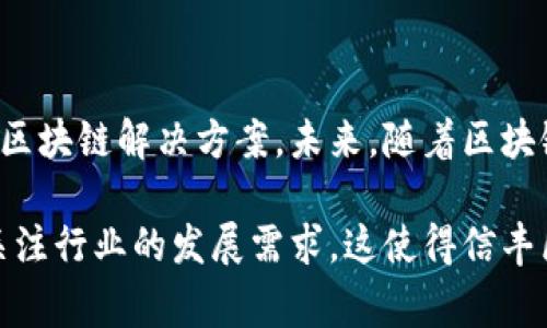 信丰区块链是位于中国江西省赣州市信丰县的一家公司，专注于区块链技术的研发和应用。该公司致力于将区块链技术引入多个行业，推动传统行业的数字化转型与升级。以下是对信丰区块链的详细介绍：

一、公司背景

信丰区块链成立于近年来，随着区块链技术的快速发展，越来越多的企业认识到其在数据管理、信息安全和交易透明度等方面的潜力。信丰区块链的创始团队由一群具有丰富经验的技术人才和行业专家组成，他们希望通过创新的技术解决方案来推动传统行业的变革。

二、核心业务

信丰区块链的核心业务主要包括以下几个方面：

h41. 区块链技术研发/h4

信丰区块链致力于自主研发具有自主知识产权的区块链底层技术。公司通过不断技术创新，提升区块链的性能和安全性，解决现有区块链在扩展性和速度方面的问题。

h42. 行业解决方案/h4

除了研发基础技术，信丰区块链还为金融、物流、医疗、供应链等多个行业提供定制化的区块链解决方案。通过引入区块链技术，这些行业可以实现更高效的资源配置，降低运营成本。

h43. 教育培训/h4

信丰区块链还注重技术推广和普及，定期举办区块链技术培训课程，培养行业人才，提高公众对区块链的认识和理解。

三、市场前景

随着政府对区块链技术的重视，以及各行各业对数字化转型的需求不断增加，信丰区块链所处的市场前景广阔。尤其在金融、供应链和物联网等领域，区块链技术的应用潜力巨大。

四、未来规划

信丰区块链未来的战略规划主要包括扩展国际市场、加强技术研发合作以及深入挖掘行业需求。公司希望通过技术创新和多方合作，推动区块链技术的广泛应用，实现商业价值。

五、结论

信丰区块链作为一家专注于区块链技术的公司，凭借其强大的技术团队和丰富的行业经验，致力于为各行业提供最优质的区块链解决方案。未来，随着区块链技术的不断成熟和应用场景的扩展，信丰区块链有望在国内外市场中占据一席之地，为推动行业的数字化转型做出贡献。

通过上述内容，可以看出信丰区块链在区块链技术研发和应用方面的重要性。该公司不仅在技术上有着独特创新，同时也关注行业的发展需求。这使得信丰区块链在快速发展的区块链市场中，具备了良好的发展前景。
