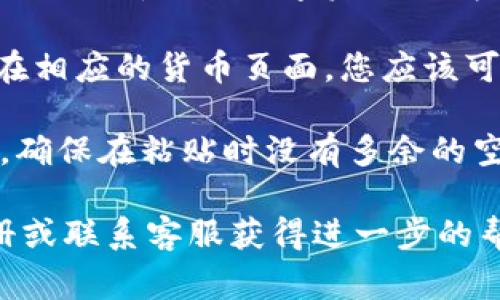 TPWallet 的交易地址 (trx 地址) 通常是在您创建和使用钱包时生成的。要找到您的 TPWallet 地址，请按照以下步骤操作：

1. **打开 TPWallet 应用**：首先，确保您已经下载并安装 TPWallet 应用。然后，登录到您的账号。

2. **访问钱包页面**：进入主界面后，找到钱包页面。在这里，您可以查看各种数字资产的情况。

3. **查找地址**：选择您想要查看地址的数字货币（如 TRON）。在相应的货币页面，您应该可以看到您的钱包地址。通常，它会以一串字母和数字的形式展示。

4. **复制地址**：如果您需要发送或接收资金，可以复制此地址。确保在粘贴时没有多余的空格。

如果您在使用 TPWallet 的过程中遇到困难，建议查看官方手册或联系客服获得进一步的帮助。