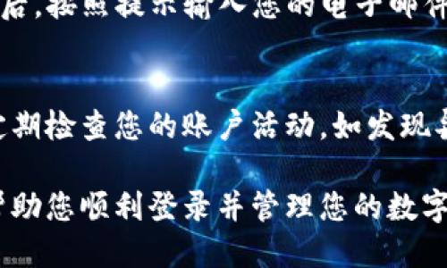 要登录TPWallet，您可以按照以下步骤进行操作：

步骤一：访问TPWallet官方网站
首先，您需要确保访问TPWallet的官方网站。请在浏览器中输入TPWallet的URL，确保您访问的是官方网页，以保护您的账户安全。

步骤二：点击登录按钮
在TPWallet的主页上，通常会有一个“登录”按钮。请找到它并点击。这个按钮一般在页面的右上角，方便用户快速找到。

步骤三：输入账号信息
在登录页面，您需要输入您的账户信息。通常，您会被要求输入注册时使用的电子邮件地址或用户名。在某些情况下，您可能需要输入手机号码。请确保信息输入无误。

步骤四：输入密码
接下来，您需要输入您的密码。请注意密码的大小写，因为密码是区分大小写的。如果您忘记了密码，可以使用“忘记密码？”的链接来重设密码。

步骤五：确认登录信息
在您填入所有信息后，请仔细检查一遍。确认电子邮件或用户名和密码都填写正确无误。如果一切无误，点击“提交”按钮。

步骤六：进行双重验证（如果需要）
如果您启用了双重验证功能，系统可能会要求您输入发送到您手机或电子邮件中的验证码。这是为了保护您的账户安全，确保只有您本人能够访问该账户。

步骤七：成功登录后进行操作
一旦您成功登录，您将能够访问您的TPWallet账户。在这里，您可以查看资产、进行交易或执行其他操作。确保定期检查账户安全设置，以保障您的资金安全。

常见问题
h4忘记密码怎么办？/h4
如果您忘记了密码，可以在登录界面找到“忘记密码？”的链接。点击后，按照提示输入您的电子邮件地址，系统会向您发送重设密码的链接。

h4如何保护我的账户安全？/h4
为保障账户安全，建议您使用强密码，并启用双重验证功能。此外，定期检查您的账户活动，如发现异常请及时联系TPWallet客服。

以上提供了TPWallet登录的详细步骤和相关问题的解答，希望能帮助您顺利登录并管理您的数字资产。