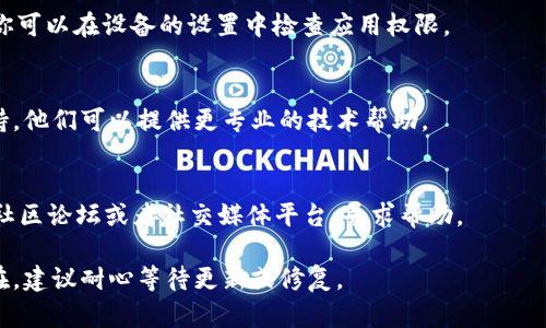 如果你无法打开TPWallet，可以尝试以下步骤来解决问题：

检查网络连接
确保你的设备连接到稳定的网络。不论是Wi-Fi还是移动数据，网络问题可能会导致钱包无法打开。

更新应用程序
访问应用商店（如Apple App Store或Google Play Store），检查TPWallet是否有可用的更新。如果有，下载并安装最新版本。这可以解决因版本过旧导致的兼容性问题。

重启设备
有时候，简单地重启设备可以解决很多应用无法正常打开的问题。关闭你的手机或电脑，然后再重新启动。

清除应用缓存
对于Android设备，你可以通过设置找到TPWallet，清除它的缓存和数据。对于iOS用户，可以尝试卸载后再重新安装应用。

检查设备存储空间
确保你的设备有足够的存储空间。存储不足可能会导致应用无法正常运行或打开。

查看系统权限设置
确保TPWallet拥有必要的权限。例如，权限包括存储、网络等。你可以在设备的设置中检查应用权限。

联系技术支持
如果以上步骤仍无法解决问题，建议联系TPWallet的客户支持。他们可以提供更专业的技术帮助。

社区论坛求助
有时候，其他用户可能遇到过相似的问题。你可以访问相关的社区论坛或者社交媒体平台，寻求帮助。

希望这些步骤能帮助你顺利打开TPWallet。如果问题依然存在，建议耐心等待更新或修复。