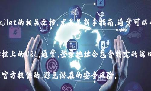 对于TPWallet的登录端口，可以通过以下几种方式来获取信息：

1. 官方网站查询
最直接的方法是访问TPWallet的官方网站。在官网上，通常会有明确的登录入口和相关的使用说明。你可以在支持或帮助页面查找相关信息，确保你获取的是最新的登录端口。

2. 社交媒体和论坛
TPWallet在一些社交媒体平台上可能会定期更新消息。你可以关注他们的官方账户，获取最新的动态和公告。此外，在一些区块链相关的论坛、社区中，也常常能找到其他用户分享的登录端口信息。

3. 客服支持
如果找不到登录端口，可以直接联系TPWallet的客户支持。他们的客服团队能够提供及时的帮助，确保你能够顺利登录你的账户。

4. 用户手册和文档
许多平台都会提供用户手册或使用文档，里面有详细的操作指南。搜索TPWallet的相关文档，尤其是新手指南，通常可以帮助你找到登录端口及其他使用信息。

5. 浏览器地址栏
如果你已经在使用TPWallet，但不确定当前的端口，你可以查看浏览器地址栏上的URL。通常，登录地址会包含特定的端口号信息，如果你在使用特定的连接方式，可以直接从中获取登录端口数据。

通过这些方式，你能够轻松找到TPWallet的登录端口。确保你访问的链接是官方提供的，避免潜在的安全风险。