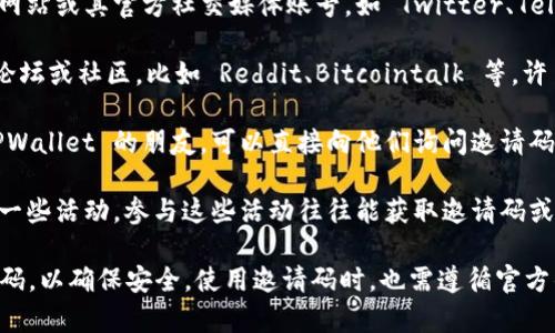 TPWallet 的邀请码通常可以在以下几个地方找到：

1. **官方渠道**：访问 TPWallet 的官方网站或其官方社交媒体账号，如 Twitter、Telegram 等，通常会有相关的推广信息。

2. **社区论坛**：去一些加密货币的相关论坛或社区，比如 Reddit、Bitcointalk 等，许多用户会分享他们的的邀请码。

3. **朋友推荐**：如果你身边有在使用 TPWallet 的朋友，可以直接向他们询问邀请码。

4. **活动推广**：有时 TPWallet 会举行一些活动，参与这些活动往往能获取邀请码或其他奖励。关注相关资讯，可能会有所获得。

确保通过官方渠道或信任的朋友获取邀请码，以确保安全。使用邀请码时，也需遵循官方的相关条款及条件。