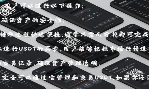 TPWallet是一款支持多种加密货币的数字钱包，包括USDT（Tether）。USDT是一种稳定币，其价值与美元挂钩，因此在加密货币交易和转账中非常受欢迎。

通过TPWallet，用户可以方便地管理他们的USDT资产。用户可以进行以下操作：

1. **存储USDT**：安全地将USDT存储在TPWallet中，确保资产的安全性。
  
2. **转账USDT**：轻松地转账USDT给其他钱包地址。转账过程快速便捷，通常只需几分钟即可完成。

3. **交易USDT**：TPWallet支持在内置的交易平台上进行USDT的买卖，用户能够根据市场行情进行交易。

4. **查询交易记录**：用户可以随时查看自己USDT的交易记录，确保资产管理透明。

总之，TPWallet是一个功能强大的数字货币钱包，用户完全可以通过它管理和交易USDT。如果你还没有尝试TPWallet，可以考虑下载并开始使用。