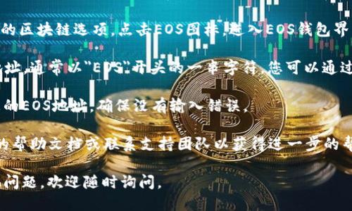 要找到TPWallet的EOS地址，您可以按照以下步骤进行操作：

1. **打开TPWallet应用**：首先，确保您已经下载并安装TPWallet应用。如果您还没有安装，请在您的手机应用商店中搜索并下载。

2. **创建或导入钱包**：如果您是第一次使用TPWallet，您需要创建一个新的钱包或导入已有的钱包。确保记录下您的助记词或私钥，以防丢失访问权限。

3. **选择EOS账户**：在TPWallet的主界面，您会看到不同的区块链选项。点击EOS图标，进入EOS钱包界面。

4. **查找您的EOS地址**：在EOS界面，您会看到您的EOS地址，通常以