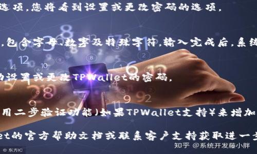 设置TPWallet密码的步骤如下：

步骤一：下载并安装TPWallet
首先，确保您已下载并安装最新版本的TPWallet。这可以通过访问官方的网站或应用商店进行。安装完成后，打开TPWallet应用程序。

步骤二：注册或登录TPWallet
如果您是第一次使用TPWallet，必须创建一个新账户。如果您已有账户，请直接登录。创建账户时，您需要提供电子邮件地址，并选择一个强密码。

步骤三：进入设置菜单
登录后，您会看到TPWallet的主界面。在此界面上，通常会有一个设置图标。点击此图标进入设置菜单。

步骤四：选择安全设置
在设置菜单中，查找“安全”或“密码”选项。点击该选项，您将看到设置或更改密码的选项。

步骤五：设置新密码
在这里，您可以输入新密码。确保密码强度足够高，包含字母、数字及特殊字符。输入完成后，系统可能会要求您确认新密码，确保输入无误。

步骤六：保存设置
确认密码后，点击保存或确认按钮。此时，您已成功设置或更改TPWallet的密码。

步骤七：注意安全
为了保护您的资金安全，建议定期更改密码，并使用二步验证功能（如果TPWallet支持）来增加账户的安全性。

如果您在过程中遇到任何问题，可以参考TPWallet的官方帮助文档或联系客户支持获取进一步的建议和帮助。
