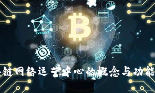 区块链网络运营中心的概念与功能详解