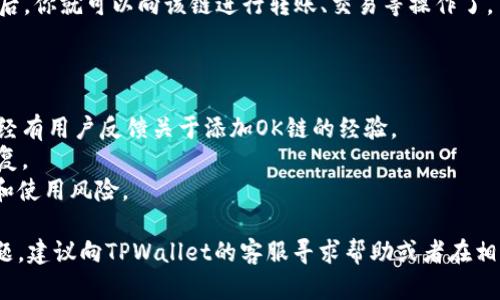 要在TPWallet中添加OK链，首先需要明确TPWallet是否原生支持OK链。如果TPWallet没有内置支持，你可以通过以下步骤来手动添加OK链。请注意，具体步骤可能因版本和软件更新而有所不同。

### 步骤1：打开TPWallet

首先，确保你已经下载并安装了TPWallet应用。如果还没有安装，请到应用商店或者官方网站下载并安装。

### 步骤2：进入钱包设置

打开TPWallet后，找到设置选项。通常这可以在主界面的导航菜单中找到。

### 步骤3：添加网络

在设置菜单中，寻找“网络”或“链管理”的选项。点击进入后，会看到已经支持的区块链列表。这时，你需要查找“添加网络”或“添加自定义链”的选项。

### 步骤4：输入OK链的信息

你需要填写OK链的相关信息，包括：

- **链名称**：输入“OK链”或你想要的名称。
- **链ID**：查找OK链的链ID，这通常可以在该链的官方网站或区块链浏览器上找到。
- **RPC URL**：同样，获取OK链的RPC地址，这在官方文档中有明确列出。
- **区块浏览器**：如果OK链有对应的区块浏览器，输入相应的链接。

### 步骤5：确认添加

检查你输入的信息，确保无误。如果一切都正确，点击“确认”或“添加”按钮。

### 步骤6：使用OK链

添加完成后，返回主界面，你应该能在网络选择中看到OK链。选择这个网络后，你就可以向该链进行转账、交易等操作了。

### 注意事项

1. **官方支持**：建议查阅TPWallet的官方文档或社区论坛，了解是否已经有用户反馈关于添加OK链的经验。
2. **保持更新**：确保你的TPWallet是最新版本，以获得最新的功能和修复。
3. **安全性**：在添加任何自定义链之前，确保你了解该区块链的安全性和使用风险。

通过以上步骤，你应该可以在TPWallet中成功添加OK链。如果遇到任何问题，建议向TPWallet的客服寻求帮助或者在相关社区寻求支持。