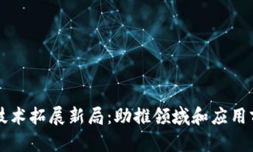 区块链技术拓展新局：助推领域和应用前景分析