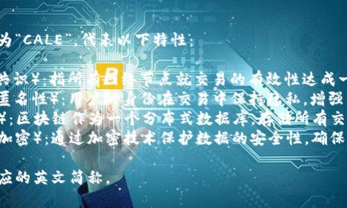 区块链特性英文简称通常被称为“CALE”，代表以下特性：

1. **C** - **Consensus**（共识）：指所有网络节点就交易的有效性达成一致的机制。
2. **A** - **Anonymity**（匿名性）：用户的身份在交易中保持隐私，增强了用户的隐私保护。
3. **L** - **Ledger**（账本）：区块链作为一个分布式数据库，存储所有交易记录的透明账本。
4. **E** - **Encryption**（加密）：通过加密技术保护数据的安全性，确保信息无法被未授权的用户访问。

以上是区块链的主要特性和对应的英文简称。