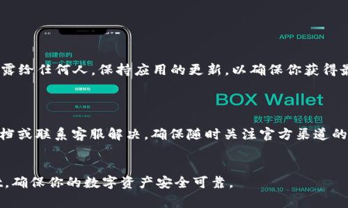 重新下载并登录TP Wallet（TP钱包）通常需要以下步骤和信息：

步骤一：下载TP Wallet

首先，你需要从官方渠道下载TP Wallet。可以访问TP Wallet的官方网站，或在常用的应用商店中搜索“TP Wallet”。确保下载的是最新版本，以获取最佳的安全性和功能。


步骤二：安装TP Wallet

下载完成后，点击安装包进行安装。如果是手机用户，请在手机上找到下载的应用程序并点击安装。根据你的设备，允许必要的权限以完成安装过程。


步骤三：打开TP Wallet

安装完成后，打开TP Wallet应用程序。在界面中，你可能会看到多个提示，建议你仔细阅读以获取最佳使用体验。


步骤四：创建或导入钱包

如果你是第一次使用TP Wallet，你需要创建一个新钱包。按照提示设定安全的密码，并备份助记词。请务必将助记词保存在安全的地方，因为这将是你恢复钱包的关键。

如果你之前已经有钱包，你需要选择导入钱包的选项。输入你的助记词或私钥，然后设置一个新密码，以完成导入过程。


步骤五：登录TP Wallet

若要登录已有的TP Wallet，只需进入应用程序，输入你的密码。如果输入正确，就可以成功登录。确保你连接了稳定的网络，以避免在登录过程中出现问题。


步骤六：检查账户和进行交易

一旦成功登录，你可以查看你的数字资产、进行转账或交易等操作。初次使用时，可以先了解一下TP Wallet的界面和功能，确保你能够熟练使用。


注意事项

在使用TP Wallet时，务必注意安全性。请勿将助记词和私钥泄露给任何人。保持应用的更新，以确保你获得最新的安全补丁。



如果在下载或登录过程中遇到任何技术问题，可以参考官方文档或联系客服解决。确保随时关注官方渠道的信息更新，以获取最佳的使用体验。


以上步骤和注意事项帮助你顺利地重新下载并登录TP Wallet，确保你的数字资产安全可靠。