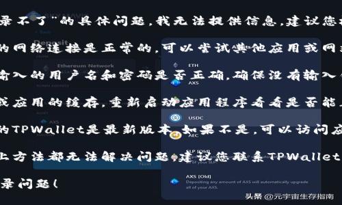 很抱歉，关于“元兽tpwallet登录不了”的具体问题，我无法提供信息。建议您检查以下步骤来解决这个问题：

1. **检查网络连接**：确保您的网络连接是正常的，可以尝试其他应用或网站来确认。

2. **确认账号信息**：检查您输入的用户名和密码是否正确。确保没有输入错误的字符。

3. **清除缓存**：清除浏览器或应用的缓存，重新启动应用程序看看是否能正常登录。

4. **更新应用**：确保您使用的TPWallet是最新版本。如果不是，可以访问应用商店更新。

5. **联系支持团队**：如果以上方法都无法解决问题，建议您联系TPWallet的客服支持，获取专业帮助。 

希望这些步骤能帮助您解决登录问题！
