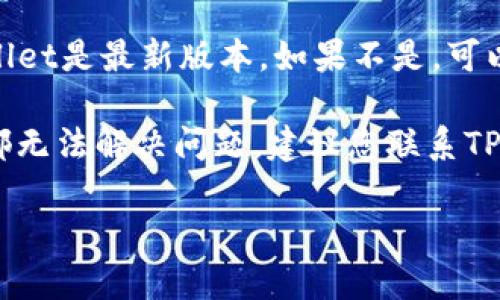 很抱歉，关于“元兽tpwallet登录不了”的具体问题，我无法提供信息。建议您检查以下步骤来解决这个问题：

1. **检查网络连接**：确保您的网络连接是正常的，可以尝试其他应用或网站来确认。

2. **确认账号信息**：检查您输入的用户名和密码是否正确。确保没有输入错误的字符。

3. **清除缓存**：清除浏览器或应用的缓存，重新启动应用程序看看是否能正常登录。

4. **更新应用**：确保您使用的TPWallet是最新版本。如果不是，可以访问应用商店更新。

5. **联系支持团队**：如果以上方法都无法解决问题，建议您联系TPWallet的客服支持，获取专业帮助。 

希望这些步骤能帮助您解决登录问题！