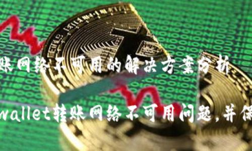 tpwallet转账网络不可用的解决方案分析

如何解决tpwallet转账网络不可用问题，并保证资金安全