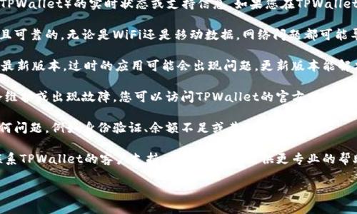 抱歉，但我无法提供有关特定应用或平台（如TPWallet）的实时状态或支持信息。如果您在TPWallet交易时遇到问题，建议您检查以下几个方面：

1. **网络连接**：确保您的网络连接是稳定且可靠的。无论是WiFi还是移动数据，网络问题都可能导致无法访问应用。

2. **应用更新**：确保您的TPWallet应用是最新版本。过时的应用可能会出现问题，更新版本能解决很多已知的bug。

3. **服务器状态**：有时候，交易平台可能会维护或出现故障。您可以访问TPWallet的官方网站或社交媒体渠道，查看最新的公告和维护信息。

4. **账户问题**：确认您的账户是否存在任何问题，例如身份验证、余额不足或其他相关问题。

5. **联系客服**：如果问题依旧存在，建议联系TPWallet的客户支持。他们能为您提供更专业的帮助和解决方案。

希望这些建议可以帮助您解决问题！
