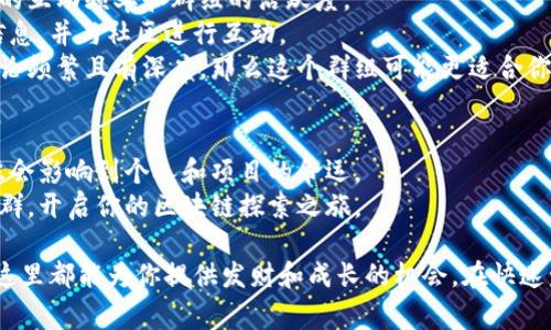 区块链项目交流群是一个致力于为区块链项目相关人员提供交流和合作的平台。这类交流群通常通过社交媒体或即时通讯工具创建，汇集了开发者、投资者、爱好者和行业专家等多种角色。在这个平台上，参与者可以分享信息、探讨技术、发布项目进展，甚至讨论市场行情和投资策略。

区块链项目交流群的作用
许多区块链项目的成功往往依赖于活跃的社区支持。交流群的存在，使得成员能够迅速获取最前沿的项目信息和行业动态。
首先，交流群提供了一个便捷的讨论平台。成员们可以就技术难题、项目进展进行深入交流。这种互动可以促进新思想和解决方案的产生。
其次，交流群也是一个信息发布的渠道。项目方可以通过交流群第一时间向公众传达项目的最新动态，例如技术更新、投资机会等。
此外，交流群有助于提升项目的透明度与可信度。当开发者和项目方能够与社区成员实时沟通时，大家对项目的信任度自然会增加。
    
如何参与区块链项目交流群
参与区块链项目交流群并不复杂。首先，你需要选择一个合适的平台，如Telegram、Discord或微信群等。这些平台上有许多关于不同区块链项目的交流群。
一旦加入，你可以根据自己的兴趣参与讨论和交流。在群里，你可以提出问题，分享经验，或者就某一话题进行深入探讨。
与此同时，务必遵守群规，尊重其他成员，保持良好的交流氛围。每个群体都有其文化，了解并融入其中将使你的参与更加顺利。
    
区块链项目交流群的优势
在区块链这样的快速发展的行业中，信息的获取速度至关重要。交流群的一个显著优势就是能够快速获取实时信息。
通过参与这样的交流群，成员可以更早掌握市场动向，识别潜在的投资机会。交流的多样性也能够启发不同的思维模式，这对个人职业发展大有裨益。
同时，越来越多的区块链项目依赖于社区的支持。拥有一个活跃的社区，无疑是项目成功的重要因素。通过在交流群中的积极参与，可以帮助建立更强大的网络关系，从而推动项目的成长。
    
选择合适的区块链项目交流群
并不是所有的区块链项目交流群都适合每个人。选择一个合适的群组需要考虑多个因素，包括项目的知名度、社区成员的互动频率和群组的活跃度。
首先，可以通过社交媒体平台搜索你感兴趣的项目，查看其是否有官方交流群。一般来说，知名项目会定期更新其相关信息，并与社区进行互动。
其次，观察群组的氛围也是非常重要的。一个积极的群组通常会有良好的交流文化和活跃的成员。如果发现群组中的讨论频繁且有深度，那么这个群组可能更适合你。

结论
区块链项目交流群不仅是一个交流平台，更是一个学习、合作和成长的空间。在这个行业中，信息的流动速度和质量往往会影响到个人和项目的命运。
通过积极参与这些群组，既可以提升个人的知识水平，也可以为项目的发展贡献自己的力量。希望你能找到合适的交流群，开启你的区块链探索之旅。 

区块链项目交流群正如一座桥梁，连接着来自不同背景的参与者。无论你是开发者、投资者，还是热爱区块链的爱好者，这里都能为你提供发财和成长的机会。在快速发展的区块链行业中，保持学习和积极参与的态度，将使你受益匪浅。