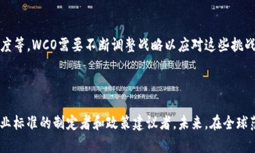 区块链中的“WCO”通常指的是“World Crypto Organization”（世界加密组织）。这个组织的主要目的是推动区块链技术和加密货币的发展，促进全球范围内的合作与交流。

### WCO的核心目标

推动区块链技术的普及
WCO旨在让更多的人了解区块链技术及其潜在应用。通过举办研讨会、发布白皮书和开展教育项目，WCO希望能够帮助人们理解区块链的基本原理及其在金融、供应链等行业的应用。

促进全球的合作
WCO鼓励各国政府、企业和科研机构之间的跨国合作。通过建立国际论坛，WCO希望能够创造一个交流平台，让不同背景的人士可以共同探讨区块链技术的未来。

### WCO的活动与项目

制定行业标准
WCO还积极参与制定区块链行业的标准和指南。这能够帮助降低行业进入的门槛，使新兴企业在遵循行业标准的前提下开发他们的产品。

支持初创企业
WCO通过提供技术支持、资金和市场渠道，帮助区块链初创企业更快地成长。这样可以促进整个行业的创新，为用户提供更好的服务。

### WCO在区块链生态中的作用

教育与培训
WCO提供各种教育资源，帮助人们了解区块链的工作原理和使用方法。这包括在线课程、网络研讨会以及面对面的培训课程，旨在提高公众的认识。

政策建议
WCO还向各国政府提供政策建议，以确保区块链和加密货币的发展能够在一个健康的法规环境下进行。这对于行业的长期稳定和可持续发展至关重要。

### WCO的未来展望

扩大影响力
随着区块链技术的不断演进，WCO的角色可能会变得更加重要。未来，他们可能会在推动新技术应用、改善法规环境等方面发挥积极作用。

应对挑战
区块链技术的发展面临着许多挑战，比如安全性、合法性及公众接受度等。WCO需要不断调整战略以应对这些挑战，确保自身的有效性和影响力。

### 结论

WCO在区块链生态中扮演着重要角色。它不仅是技术推广者，更是行业标准的制定者和政策建议者。未来，在全球范围内推动区块链和加密货币的普及，将是WCO的重要使命。