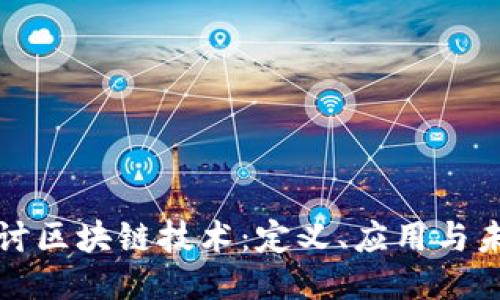 深入探讨区块链技术：定义、应用与未来趋势