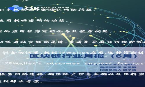 如果你无法登录 TPWallet，可能是由于以下几种常见原因。以下是解决问题的一些建议：

1. 检查网络连接
首先，请确保你的设备连接到互联网。尝试重启路由器或切换到其他网络（例如手机热点）来确认网络问题。

2. 确认账户信息
请仔细检查你输入的登录信息，包括账户名和密码。如果你不记得密码，可以使用找回密码的功能。

3. 更新应用程序
如果你使用的是TPWallet的手机应用，请确保你的应用程序是最新版本。过时的应用程序可能会导致登录问题。

4. 检查服务器状态
有时候，TPWallet的服务器可能会出现故障。你可以访问TPWallet的官方网站或者社交媒体渠道，查看是否有任何维护或故障公告。

5. 清除缓存和数据
如果你使用的是手机应用，可以尝试清除应用的缓存或数据。方法通常是进入设备的设置，找到TPWallet应用，选择清除缓存和数据。

6. Contact Support
If none of the above solutions work, it may be best to contact TPWallet's customer support for assistance. They can provide specific guidance based on your issue.

总结
如果你遇到TPWallet不能登录的问题，以上这些步骤可能会有所帮助。通常，检查网络连接、确保账户信息正确以及保持应用更新是非常关键的。如果问题持续存在，不要犹豫，寻求专业支持。

如果你有更具体的问题或错误提示，可以提供更多信息，我将更乐意帮助你找到解决方案。