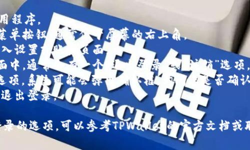 在TPWallet中，退出登录通常是在应用程序的设置或个人账户页面中。具体步骤如下：

1. 打开TPWallet应用程序。
2. 找到主界面上的菜单按钮，通常位于屏幕的右上角。
3. 点击菜单按钮，进入设置或账户页面。
4. 在设置或账户页面中，通常会有一个“退出登录”或“注销”选项。
5. 点击“退出登录”选项，系统可能会弹出确认框，询问您是否确认退出。
6. 确认后，您将成功退出登录。

如果您找不到退出登录的选项，可以参考TPWallet的官方文档或联系他们的客服支持。